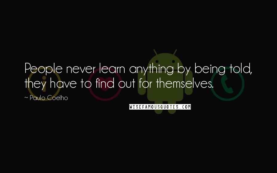 Paulo Coelho Quotes: People never learn anything by being told, they have to find out for themselves.