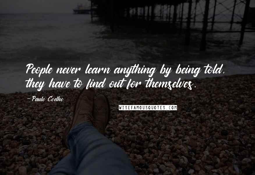 Paulo Coelho Quotes: People never learn anything by being told, they have to find out for themselves.