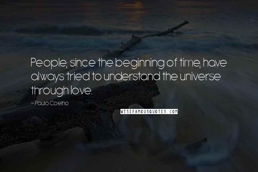 Paulo Coelho Quotes: People, since the beginning of time, have always tried to understand the universe through love.