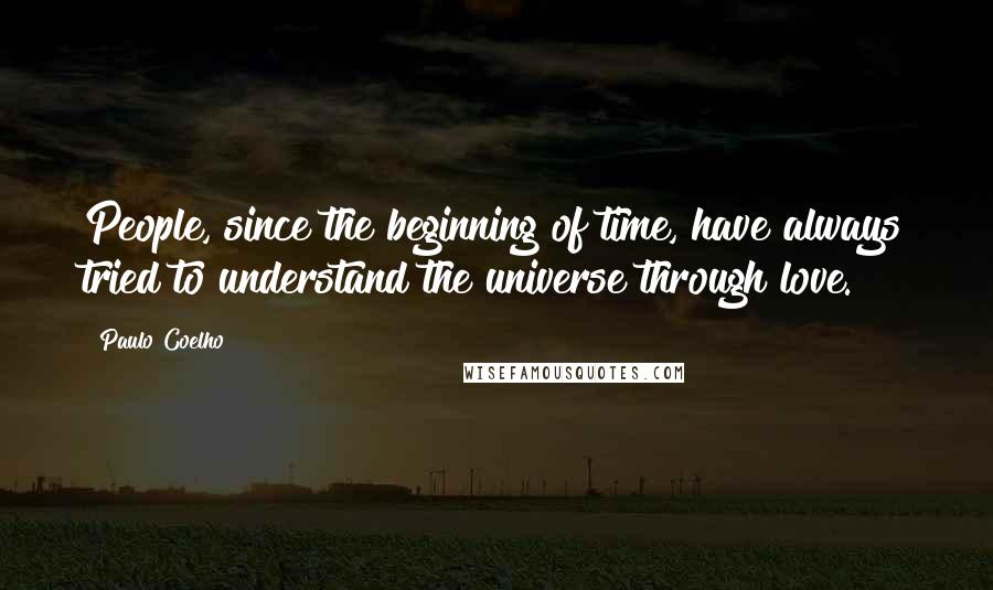 Paulo Coelho Quotes: People, since the beginning of time, have always tried to understand the universe through love.