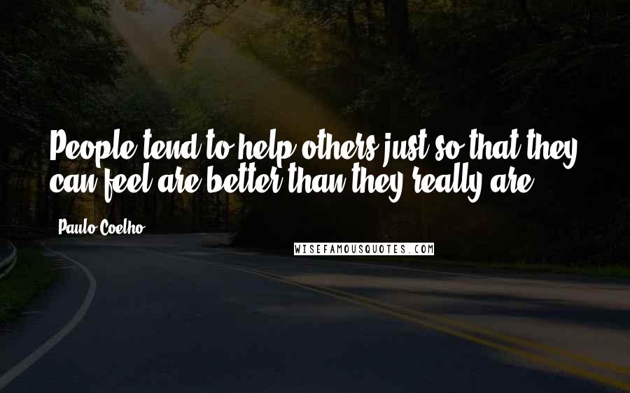 Paulo Coelho Quotes: People tend to help others just so that they can feel are better than they really are.
