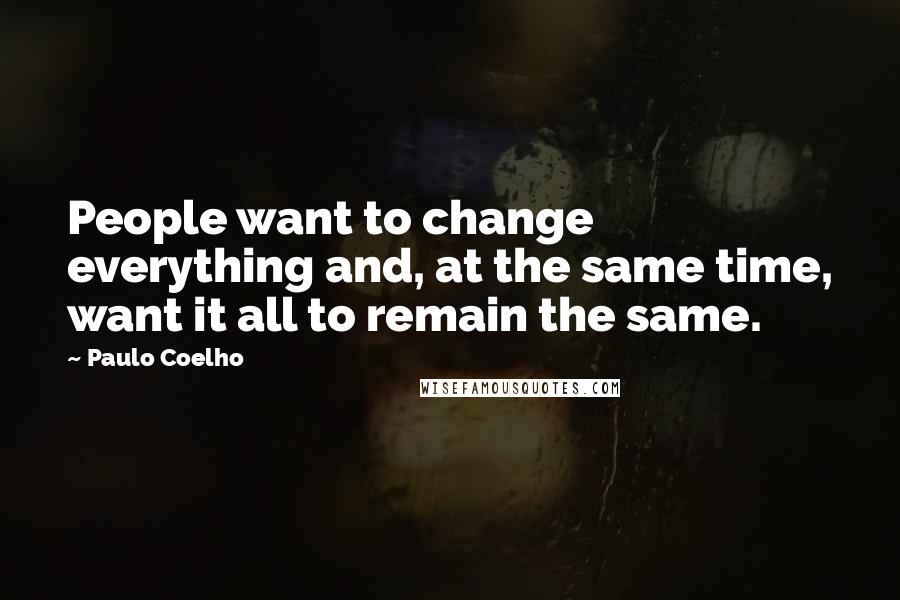 Paulo Coelho Quotes: People want to change everything and, at the same time, want it all to remain the same.