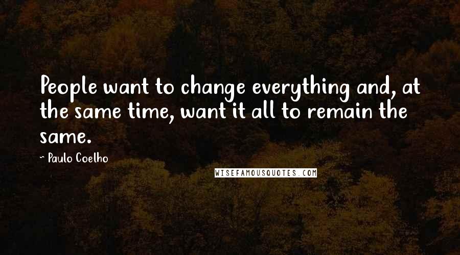 Paulo Coelho Quotes: People want to change everything and, at the same time, want it all to remain the same.