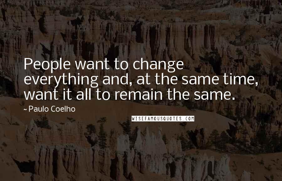 Paulo Coelho Quotes: People want to change everything and, at the same time, want it all to remain the same.