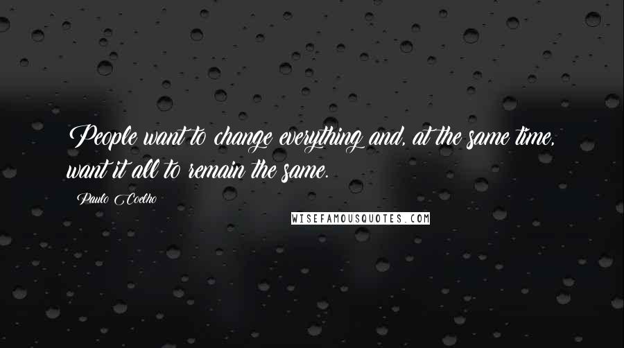 Paulo Coelho Quotes: People want to change everything and, at the same time, want it all to remain the same.
