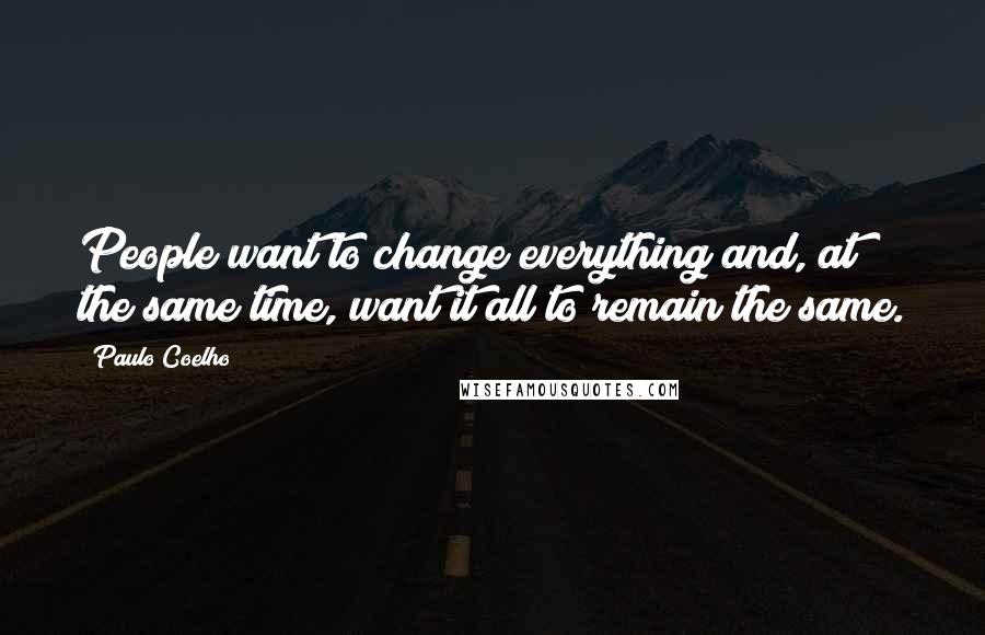 Paulo Coelho Quotes: People want to change everything and, at the same time, want it all to remain the same.