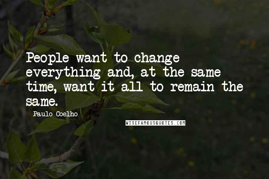 Paulo Coelho Quotes: People want to change everything and, at the same time, want it all to remain the same.