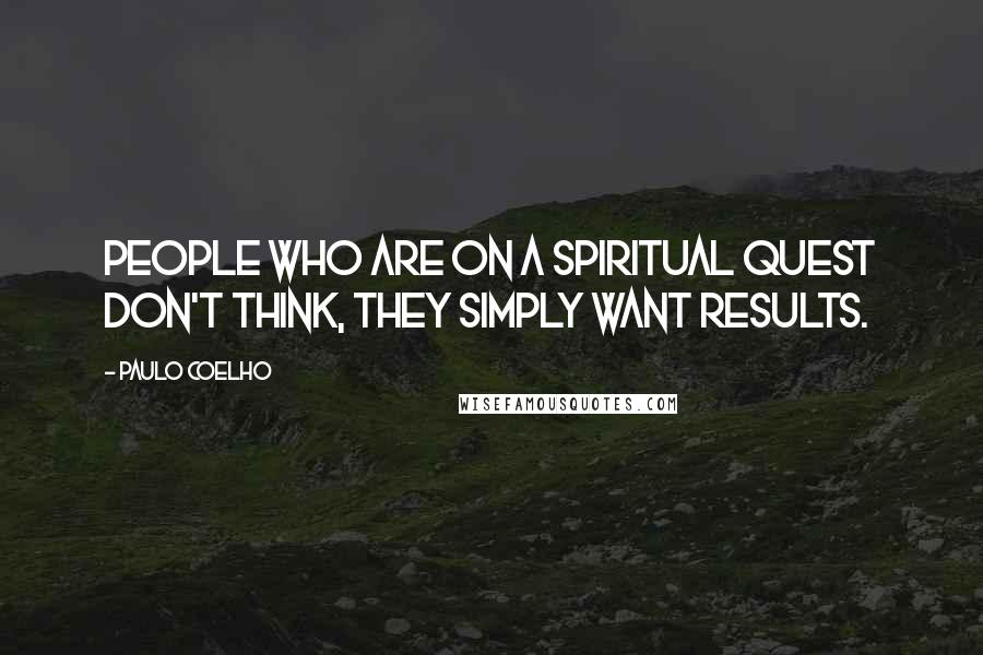 Paulo Coelho Quotes: People who are on a spiritual quest don't think, they simply want results.