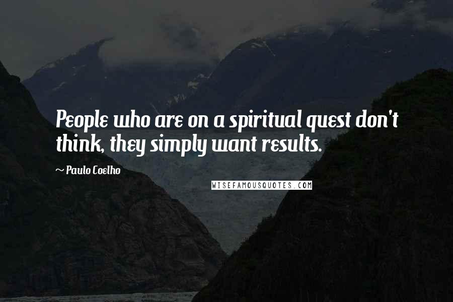 Paulo Coelho Quotes: People who are on a spiritual quest don't think, they simply want results.