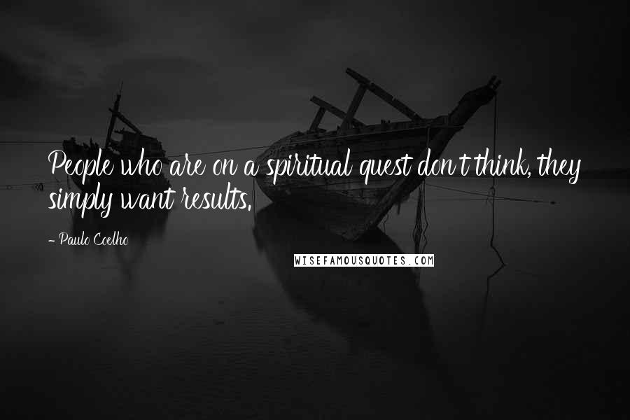 Paulo Coelho Quotes: People who are on a spiritual quest don't think, they simply want results.