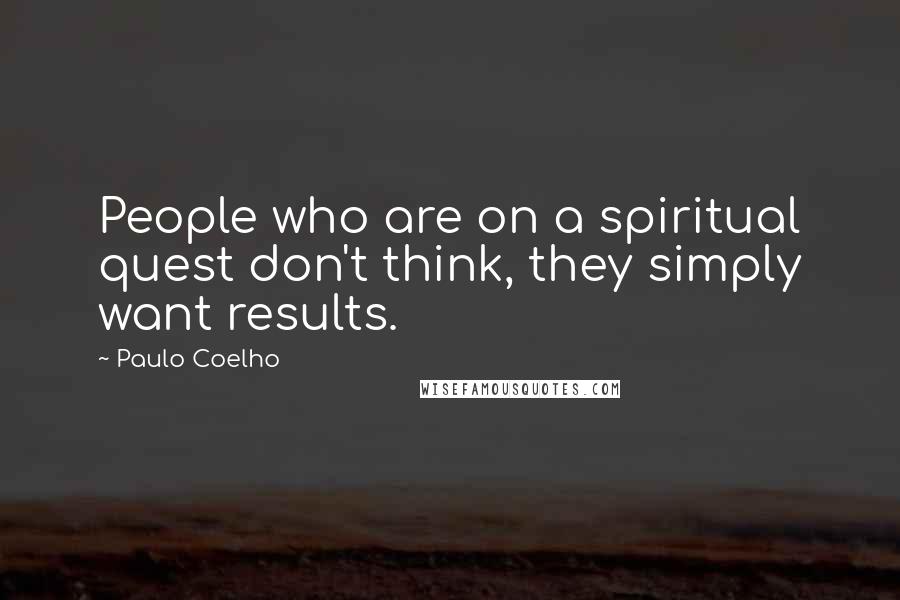 Paulo Coelho Quotes: People who are on a spiritual quest don't think, they simply want results.