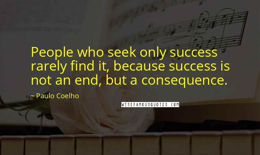 Paulo Coelho Quotes: People who seek only success rarely find it, because success is not an end, but a consequence.