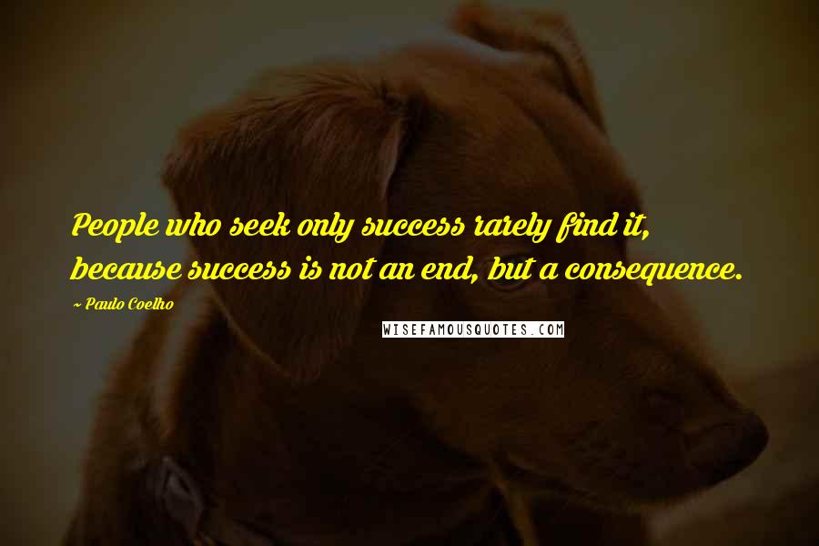 Paulo Coelho Quotes: People who seek only success rarely find it, because success is not an end, but a consequence.