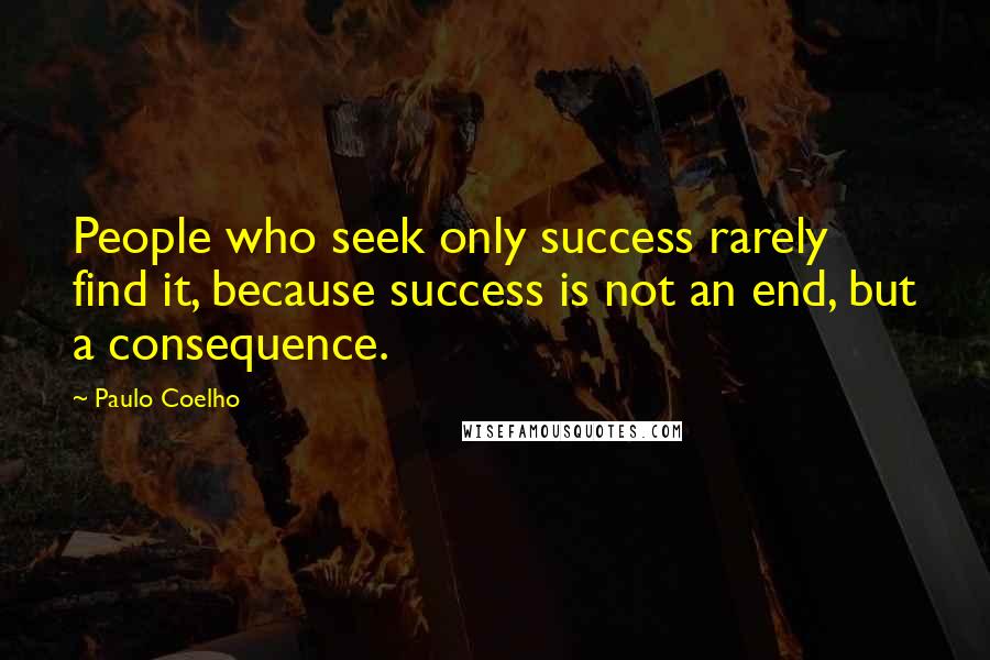 Paulo Coelho Quotes: People who seek only success rarely find it, because success is not an end, but a consequence.