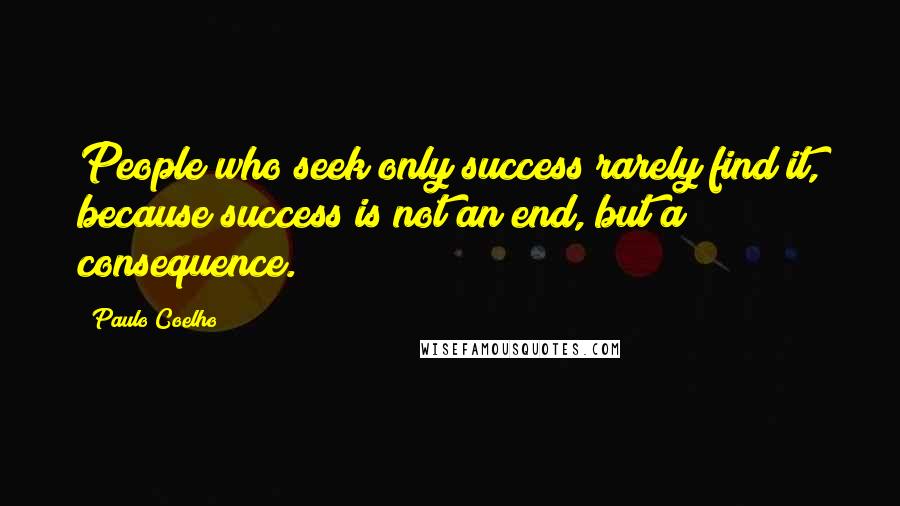 Paulo Coelho Quotes: People who seek only success rarely find it, because success is not an end, but a consequence.