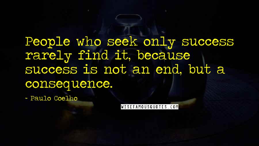 Paulo Coelho Quotes: People who seek only success rarely find it, because success is not an end, but a consequence.