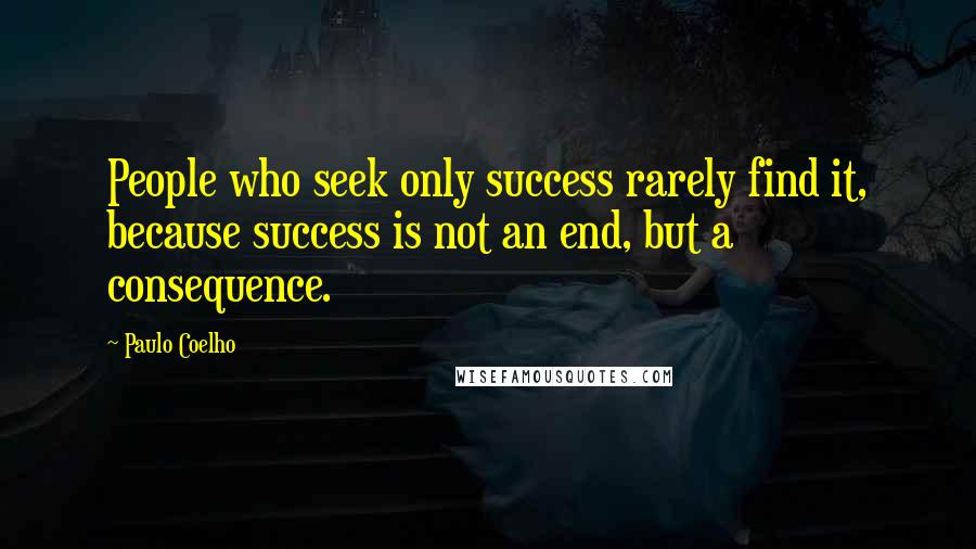 Paulo Coelho Quotes: People who seek only success rarely find it, because success is not an end, but a consequence.