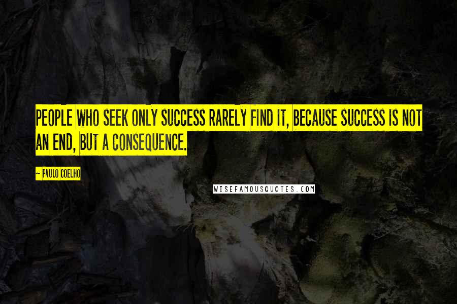 Paulo Coelho Quotes: People who seek only success rarely find it, because success is not an end, but a consequence.