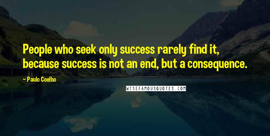 Paulo Coelho Quotes: People who seek only success rarely find it, because success is not an end, but a consequence.