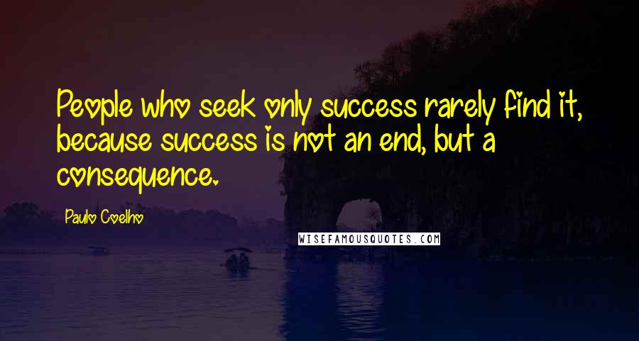 Paulo Coelho Quotes: People who seek only success rarely find it, because success is not an end, but a consequence.