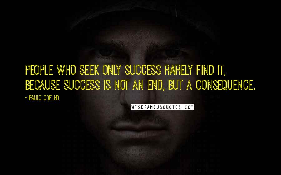 Paulo Coelho Quotes: People who seek only success rarely find it, because success is not an end, but a consequence.