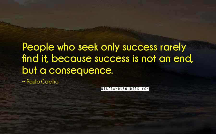 Paulo Coelho Quotes: People who seek only success rarely find it, because success is not an end, but a consequence.