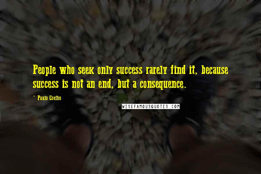 Paulo Coelho Quotes: People who seek only success rarely find it, because success is not an end, but a consequence.