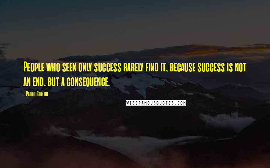 Paulo Coelho Quotes: People who seek only success rarely find it, because success is not an end, but a consequence.