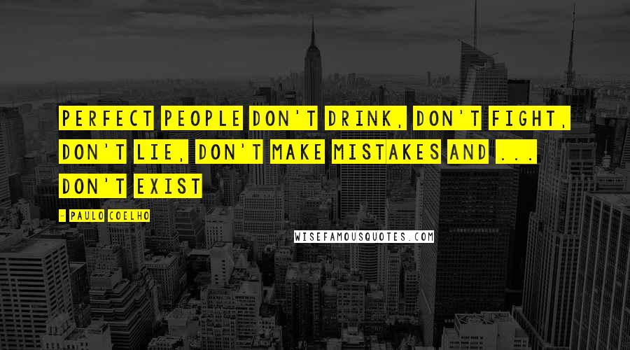 Paulo Coelho Quotes: Perfect people don't drink, don't fight, don't lie, don't make mistakes and ... don't exist