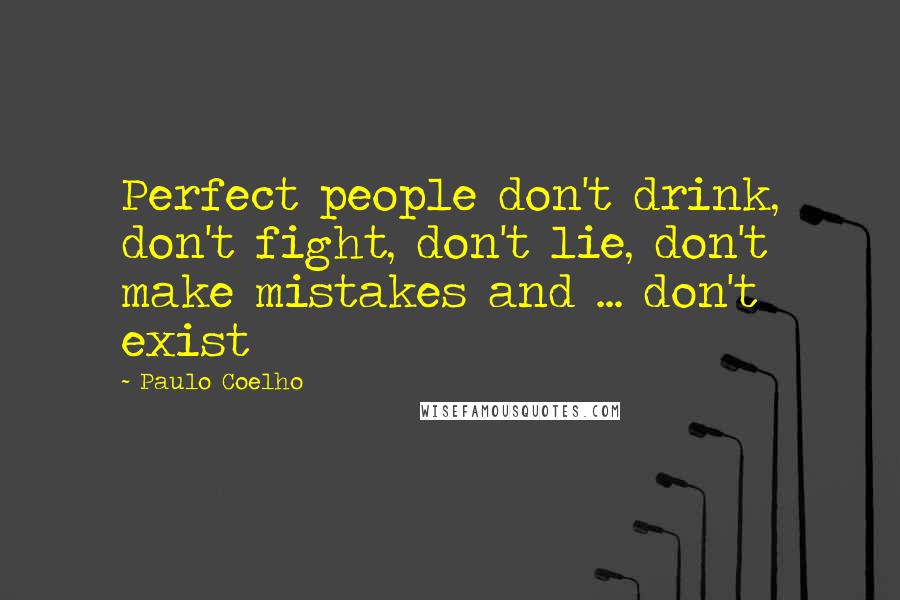 Paulo Coelho Quotes: Perfect people don't drink, don't fight, don't lie, don't make mistakes and ... don't exist