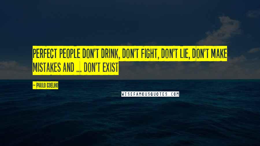 Paulo Coelho Quotes: Perfect people don't drink, don't fight, don't lie, don't make mistakes and ... don't exist