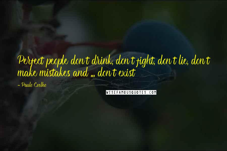 Paulo Coelho Quotes: Perfect people don't drink, don't fight, don't lie, don't make mistakes and ... don't exist