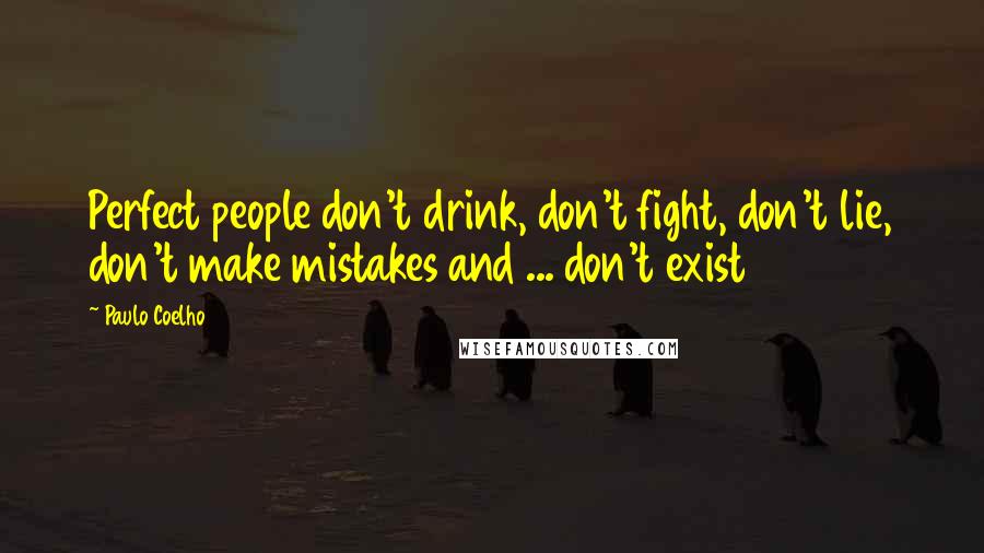 Paulo Coelho Quotes: Perfect people don't drink, don't fight, don't lie, don't make mistakes and ... don't exist