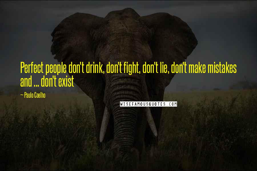 Paulo Coelho Quotes: Perfect people don't drink, don't fight, don't lie, don't make mistakes and ... don't exist