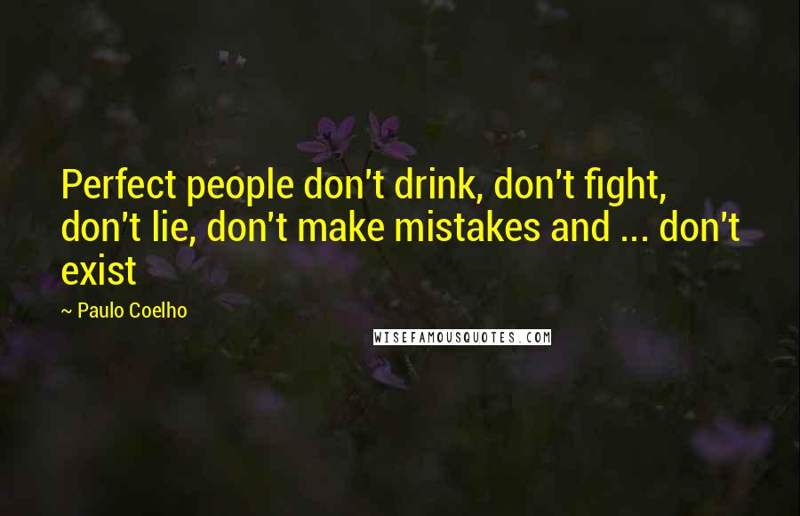 Paulo Coelho Quotes: Perfect people don't drink, don't fight, don't lie, don't make mistakes and ... don't exist