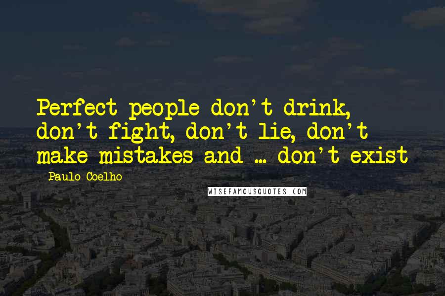 Paulo Coelho Quotes: Perfect people don't drink, don't fight, don't lie, don't make mistakes and ... don't exist