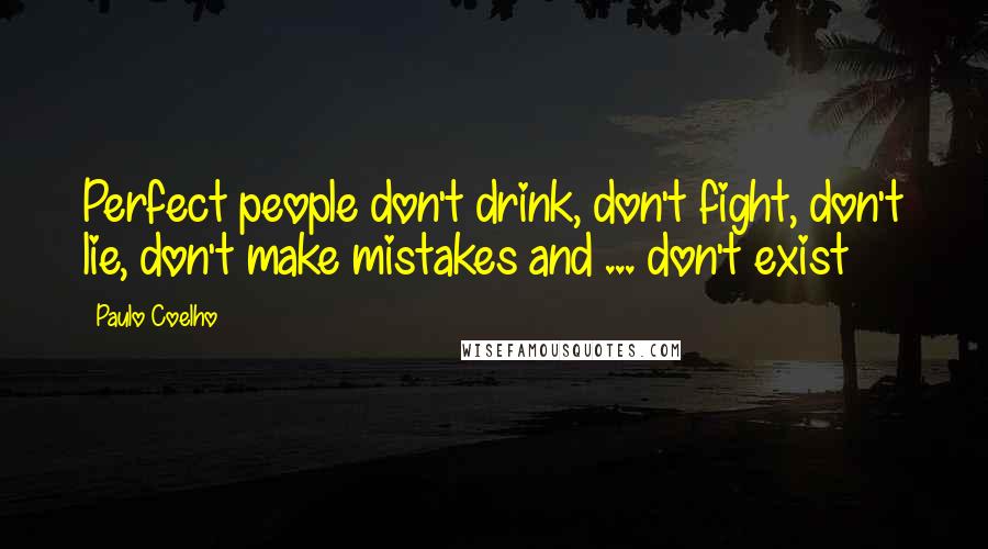 Paulo Coelho Quotes: Perfect people don't drink, don't fight, don't lie, don't make mistakes and ... don't exist