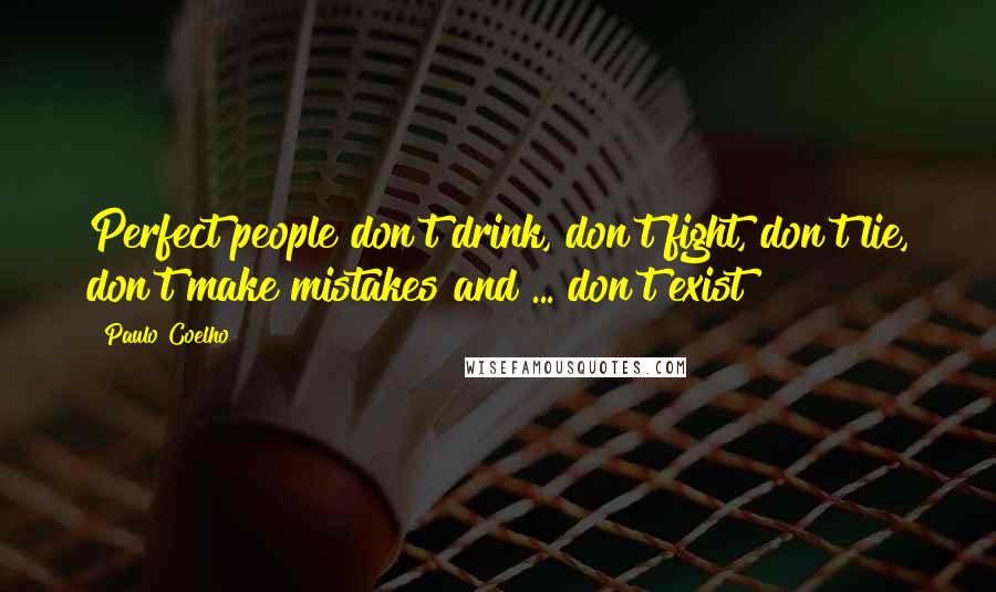 Paulo Coelho Quotes: Perfect people don't drink, don't fight, don't lie, don't make mistakes and ... don't exist