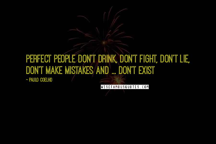 Paulo Coelho Quotes: Perfect people don't drink, don't fight, don't lie, don't make mistakes and ... don't exist