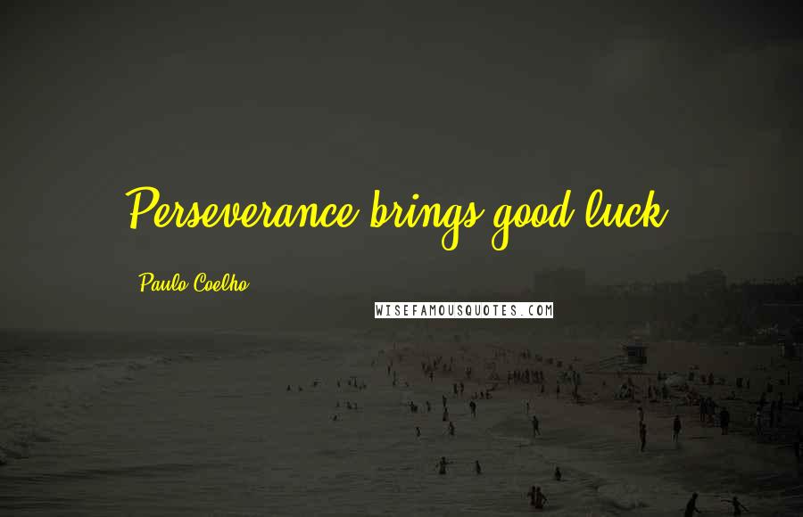 Paulo Coelho Quotes: Perseverance brings good luck.