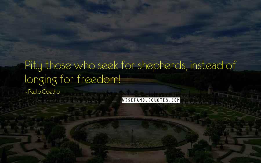 Paulo Coelho Quotes: Pity those who seek for shepherds, instead of longing for freedom!