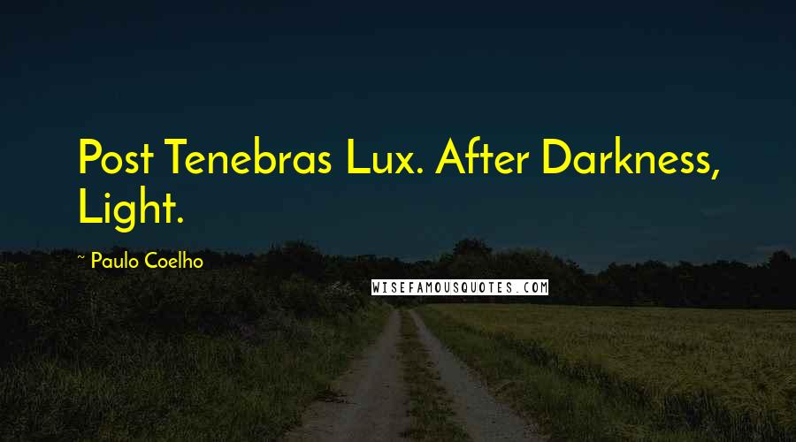 Paulo Coelho Quotes: Post Tenebras Lux. After Darkness, Light.