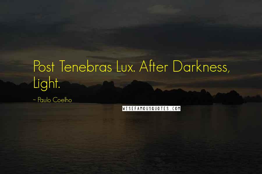 Paulo Coelho Quotes: Post Tenebras Lux. After Darkness, Light.