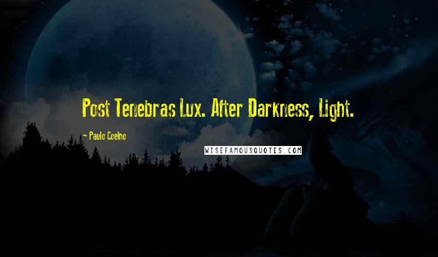 Paulo Coelho Quotes: Post Tenebras Lux. After Darkness, Light.