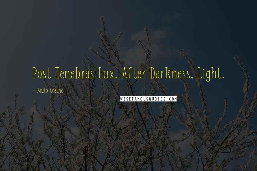 Paulo Coelho Quotes: Post Tenebras Lux. After Darkness, Light.