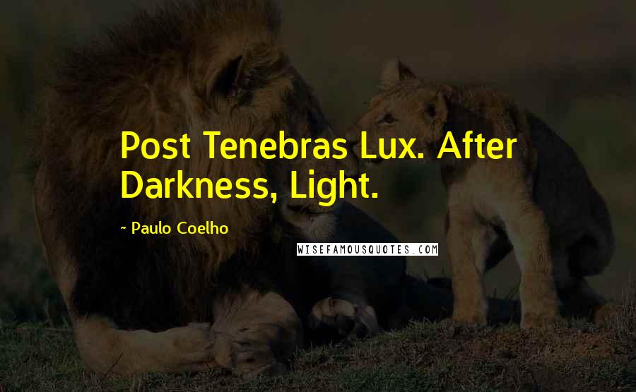 Paulo Coelho Quotes: Post Tenebras Lux. After Darkness, Light.