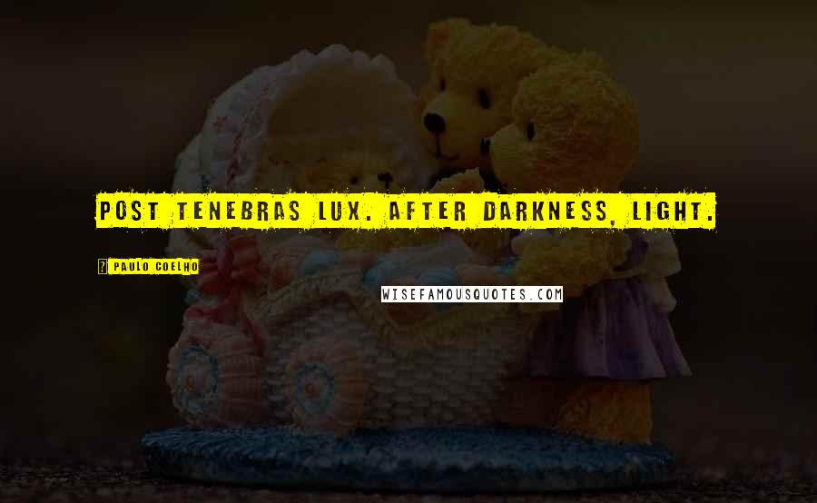 Paulo Coelho Quotes: Post Tenebras Lux. After Darkness, Light.