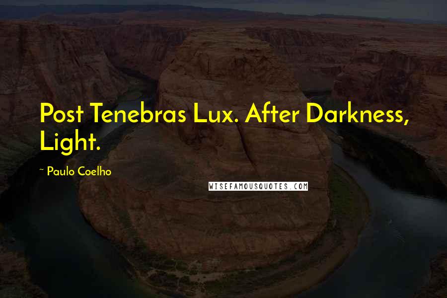 Paulo Coelho Quotes: Post Tenebras Lux. After Darkness, Light.