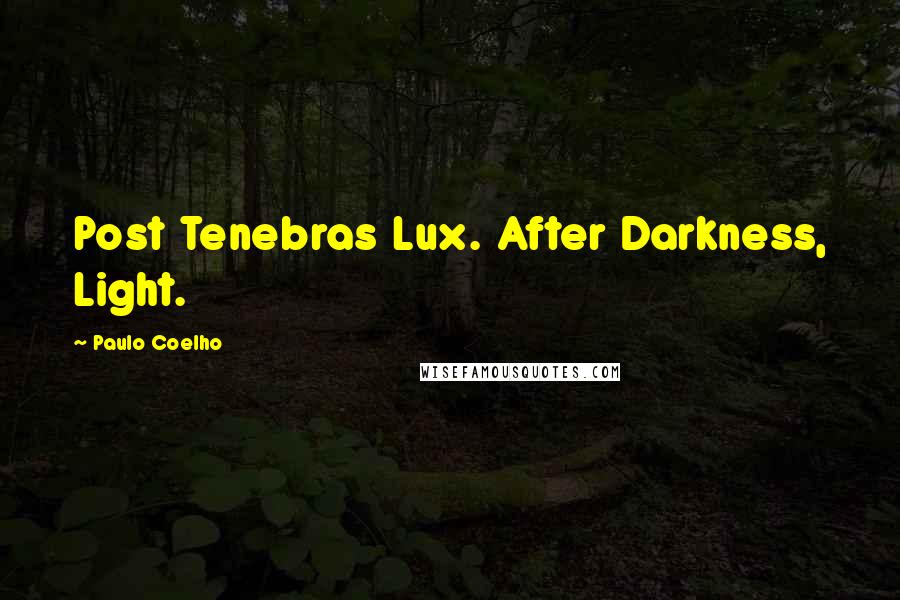 Paulo Coelho Quotes: Post Tenebras Lux. After Darkness, Light.