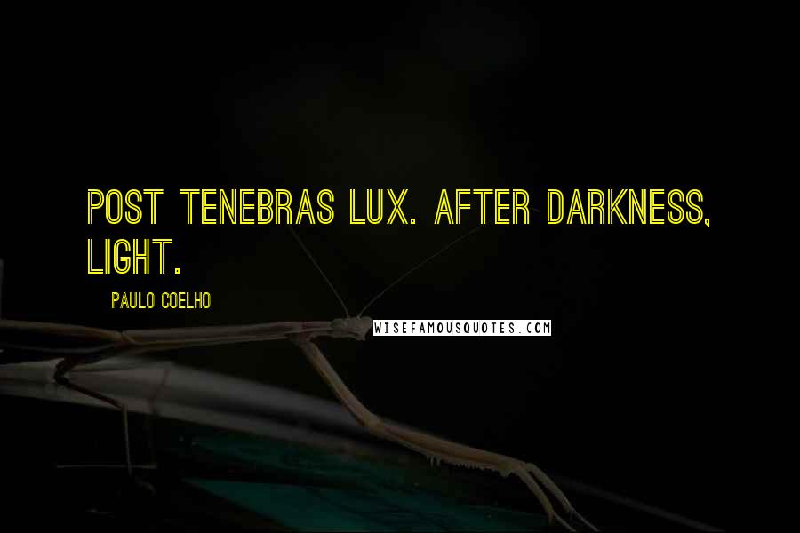Paulo Coelho Quotes: Post Tenebras Lux. After Darkness, Light.